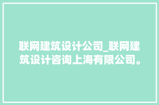 联网建筑设计公司_联网建筑设计咨询上海有限公司。 联网建筑设计公司_联网建筑设计咨询上海有限公司。 网站建设公司