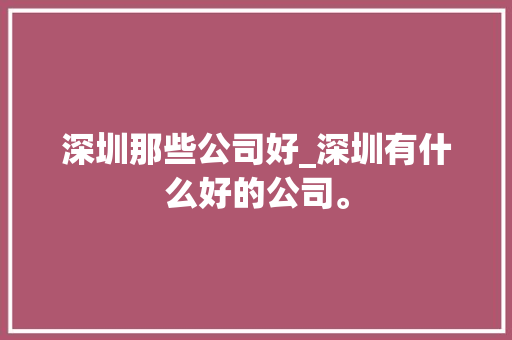 深圳那些公司好_深圳有什么好的公司。