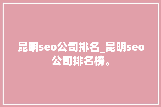昆明seo公司排名_昆明seo公司排名榜。