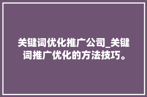 关键词优化推广公司_关键词推广优化的方法技巧。 关键词优化推广公司_关键词推广优化的方法技巧。 网站建设公司