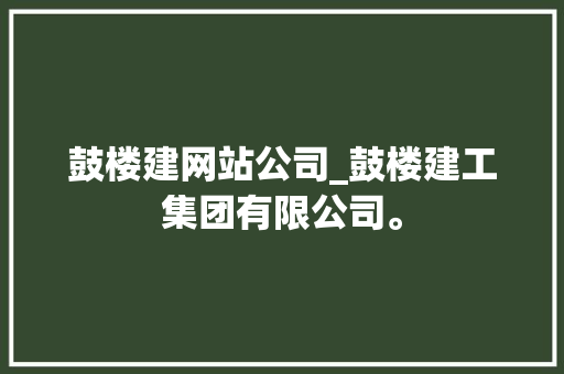 鼓楼建网站公司_鼓楼建工集团有限公司。 鼓楼建网站公司_鼓楼建工集团有限公司。 网站建设公司