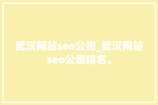 武汉网站seo公司_武汉网站seo公司排名。 武汉网站seo公司_武汉网站seo公司排名。 网站建设公司