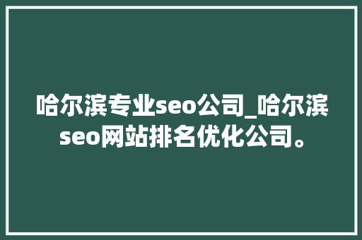 哈尔滨专业seo公司_哈尔滨seo网站排名优化公司。 哈尔滨专业seo公司_哈尔滨seo网站排名优化公司。 网站建设公司
