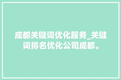成都关键词优化服务_关键词排名优化公司成都。 成都关键词优化服务_关键词排名优化公司成都。 SEO关键词
