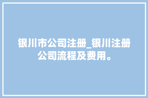 银川市公司注册_银川注册公司流程及费用。 银川市公司注册_银川注册公司流程及费用。 网站建设公司