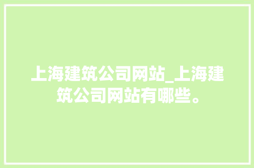 上海建筑公司网站_上海建筑公司网站有哪些。 上海建筑公司网站_上海建筑公司网站有哪些。 网站建设公司