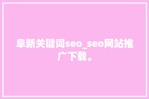阜新关键词seo_seo网站推广下载。 阜新关键词seo_seo网站推广下载。 SEO关键词