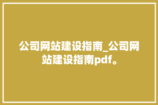 公司网站建设指南_公司网站建设指南pdf。 公司网站建设指南_公司网站建设指南pdf。 网站建设公司