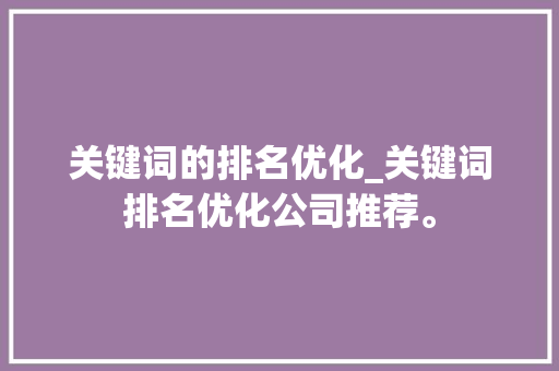 关键词的排名优化_关键词排名优化公司推荐。 关键词的排名优化_关键词排名优化公司推荐。 SEO关键词