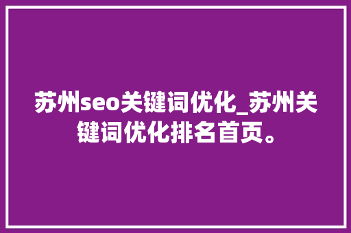 苏州seo关键词优化_苏州关键词优化排名首页。 苏州seo关键词优化_苏州关键词优化排名首页。 SEO关键词