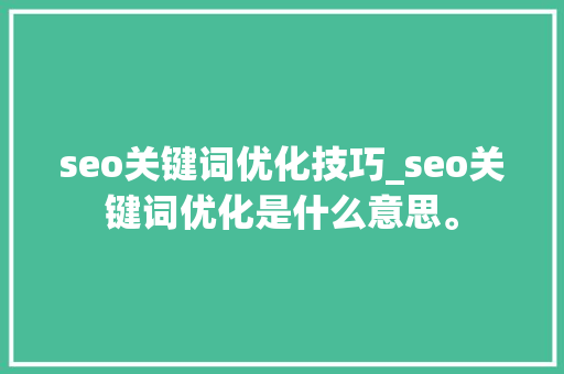 seo关键词优化技巧_seo关键词优化是什么意思。 seo关键词优化技巧_seo关键词优化是什么意思。 SEO关键词