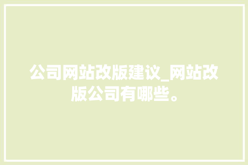 公司网站改版建议_网站改版公司有哪些。 公司网站改版建议_网站改版公司有哪些。 网站建设公司