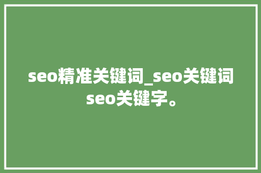 seo精准关键词_seo关键词seo关键字。 seo精准关键词_seo关键词seo关键字。 SEO关键词