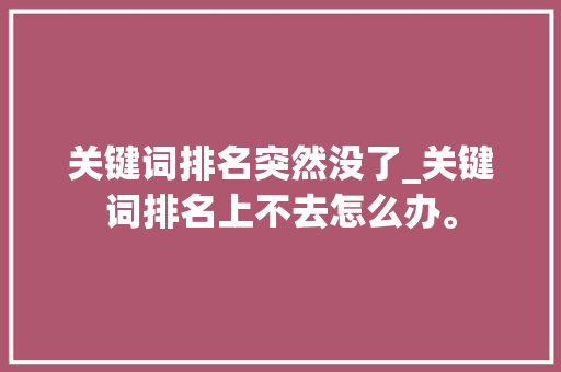 关键词排名突然没了_关键词排名上不去怎么办。 关键词排名突然没了_关键词排名上不去怎么办。 SEO关键词