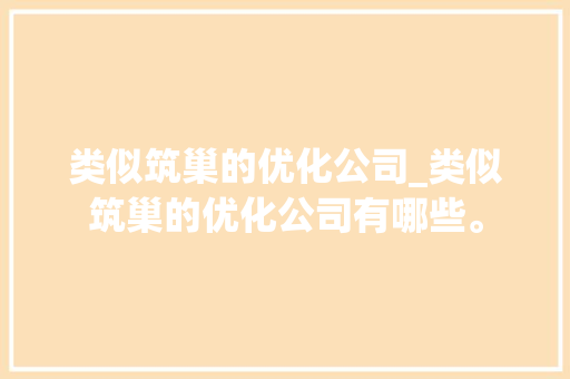 类似筑巢的优化公司_类似筑巢的优化公司有哪些。