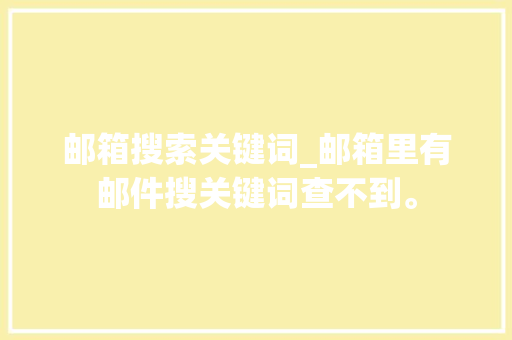 邮箱搜索关键词_邮箱里有邮件搜关键词查不到。 邮箱搜索关键词_邮箱里有邮件搜关键词查不到。 SEO关键词