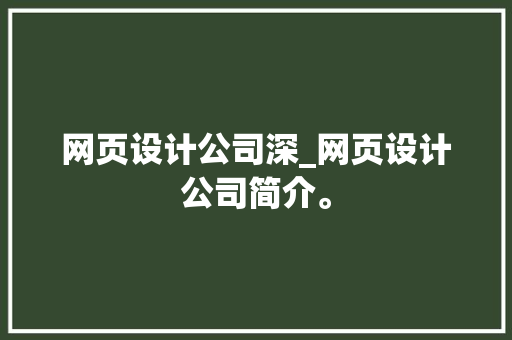 网页设计公司深_网页设计公司简介。 网页设计公司深_网页设计公司简介。 网站建设公司