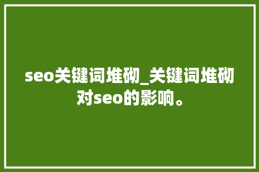seo关键词堆砌_关键词堆砌对seo的影响。 seo关键词堆砌_关键词堆砌对seo的影响。 SEO关键词