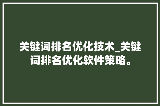 关键词排名优化技术_关键词排名优化软件策略。 关键词排名优化技术_关键词排名优化软件策略。 SEO关键词