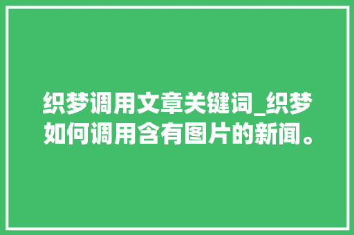 织梦调用文章关键词_织梦如何调用含有图片的新闻。 织梦调用文章关键词_织梦如何调用含有图片的新闻。 SEO关键词