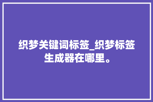 织梦关键词标签_织梦标签生成器在哪里。 织梦关键词标签_织梦标签生成器在哪里。 SEO关键词