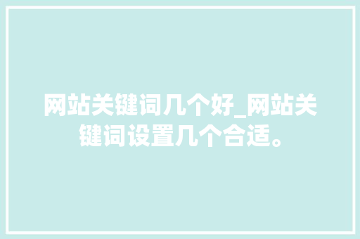网站关键词几个好_网站关键词设置几个合适。 网站关键词几个好_网站关键词设置几个合适。 SEO关键词