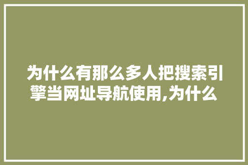 为什么有那么多人把搜索引擎当网址导航使用,为什么要做搜索引擎优化。 为什么有那么多人把搜索引擎当网址导航使用,为什么要做搜索引擎优化。 搜狗SEO