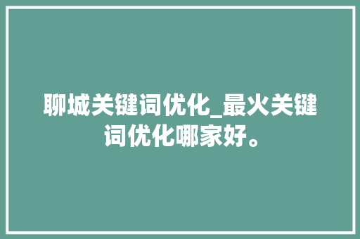 聊城关键词优化_最火关键词优化哪家好。 聊城关键词优化_最火关键词优化哪家好。 SEO关键词