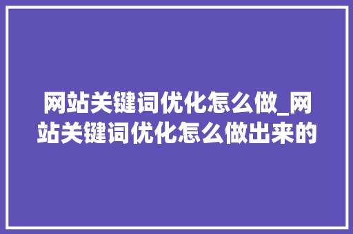 网站关键词优化怎么做_网站关键词优化怎么做出来的。 网站关键词优化怎么做_网站关键词优化怎么做出来的。 SEO关键词