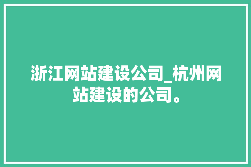 浙江网站建设公司_杭州网站建设的公司。 浙江网站建设公司_杭州网站建设的公司。 网站建设公司