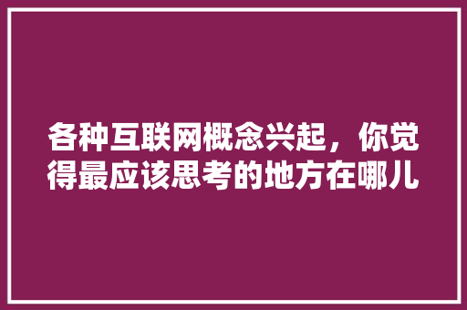 各种互联网概念兴起，你觉得最应该思考的地方在哪儿,腾讯为什么加入万维网络。 各种互联网概念兴起，你觉得最应该思考的地方在哪儿,腾讯为什么加入万维网络。 SEO关键词
