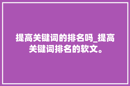 提高关键词的排名吗_提高关键词排名的软文。 提高关键词的排名吗_提高关键词排名的软文。 SEO关键词