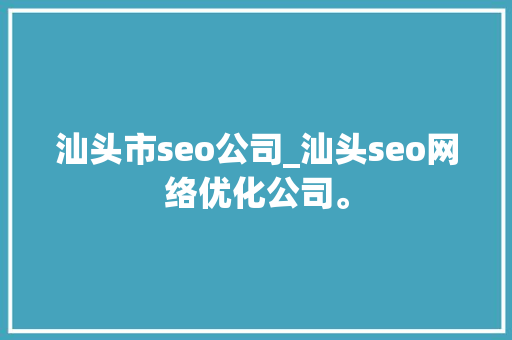 汕头市seo公司_汕头seo网络优化公司。 汕头市seo公司_汕头seo网络优化公司。 网站建设公司