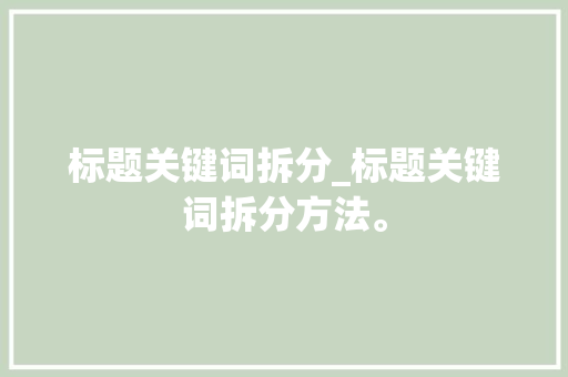 标题关键词拆分_标题关键词拆分方法。 标题关键词拆分_标题关键词拆分方法。 SEO关键词