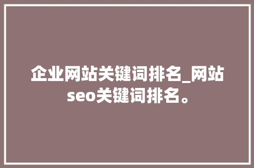 企业网站关键词排名_网站seo关键词排名。 企业网站关键词排名_网站seo关键词排名。 SEO关键词