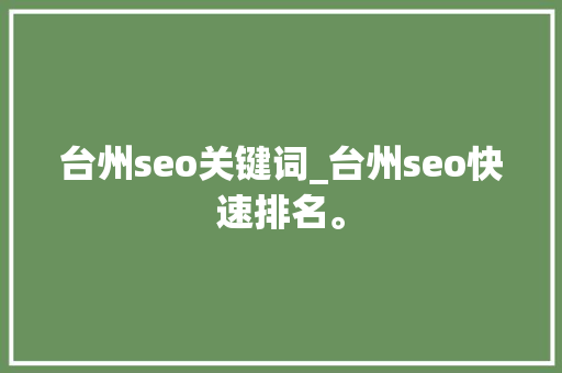 台州seo关键词_台州seo快速排名。 台州seo关键词_台州seo快速排名。 SEO关键词