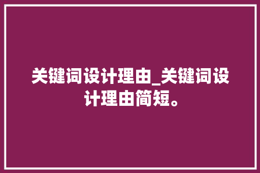 关键词设计理由_关键词设计理由简短。 关键词设计理由_关键词设计理由简短。 SEO关键词