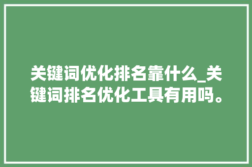 关键词优化排名靠什么_关键词排名优化工具有用吗。 关键词优化排名靠什么_关键词排名优化工具有用吗。 SEO关键词