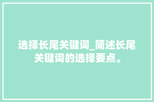 选择长尾关键词_简述长尾关键词的选择要点。 选择长尾关键词_简述长尾关键词的选择要点。 SEO关键词