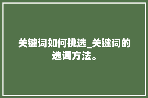 关键词如何挑选_关键词的选词方法。 关键词如何挑选_关键词的选词方法。 SEO关键词