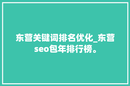 东营关键词排名优化_东营seo包年排行榜。 东营关键词排名优化_东营seo包年排行榜。 SEO关键词