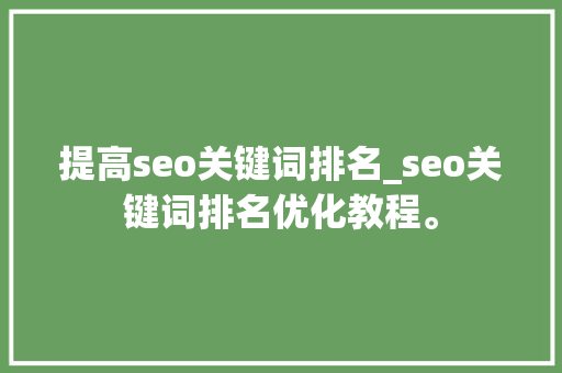 提高seo关键词排名_seo关键词排名优化教程。 提高seo关键词排名_seo关键词排名优化教程。 SEO关键词