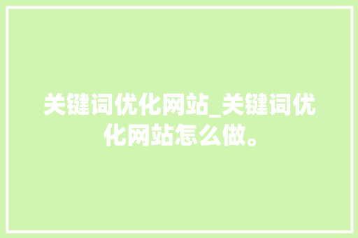 关键词优化网站_关键词优化网站怎么做。 关键词优化网站_关键词优化网站怎么做。 SEO关键词