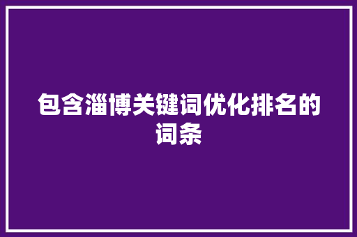 包含淄博关键词优化排名的词条 包含淄博关键词优化排名的词条 SEO关键词