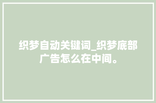 织梦自动关键词_织梦底部广告怎么在中间。 织梦自动关键词_织梦底部广告怎么在中间。 SEO关键词