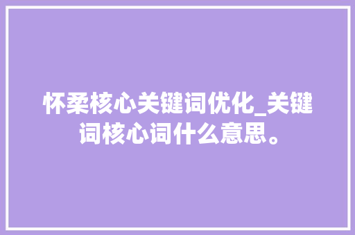怀柔核心关键词优化_关键词核心词什么意思。 怀柔核心关键词优化_关键词核心词什么意思。 SEO关键词