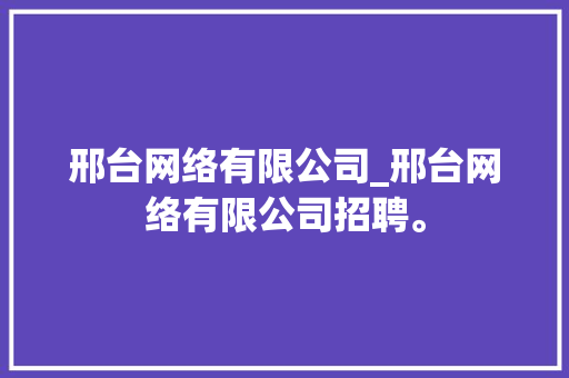 邢台网络有限公司_邢台网络有限公司招聘。 邢台网络有限公司_邢台网络有限公司招聘。 网站建设公司