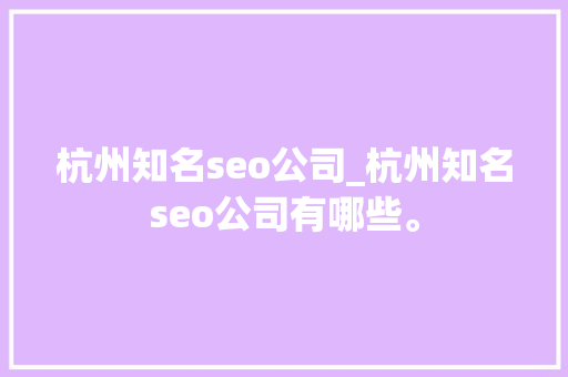 杭州知名seo公司_杭州知名seo公司有哪些。 杭州知名seo公司_杭州知名seo公司有哪些。 网站建设公司