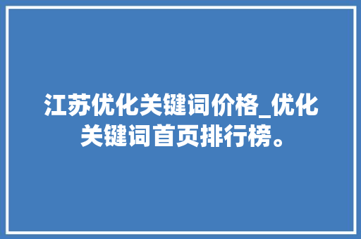 江苏优化关键词价格_优化关键词首页排行榜。 江苏优化关键词价格_优化关键词首页排行榜。 SEO关键词
