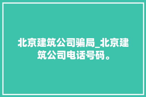 北京建筑公司骗局_北京建筑公司电话号码。 北京建筑公司骗局_北京建筑公司电话号码。 网站建设公司